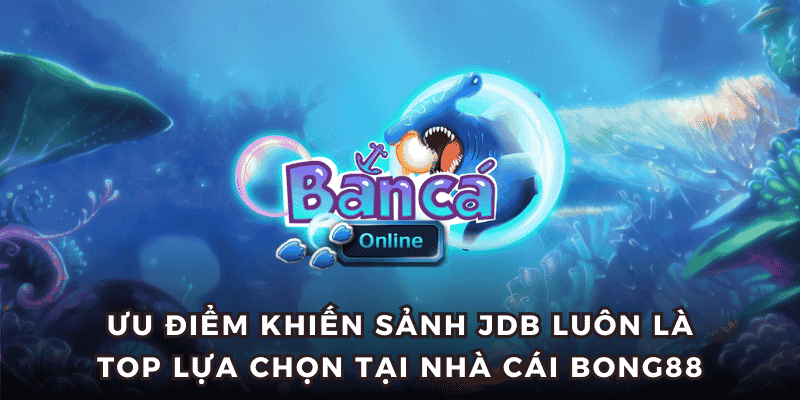 Ưu điểm khiến sảnh JDB luôn là top lựa chọn tại nhà cái Bong88
