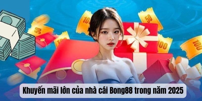 Khuyến mãi lớn của nhà cái Bong88 trong năm 2025