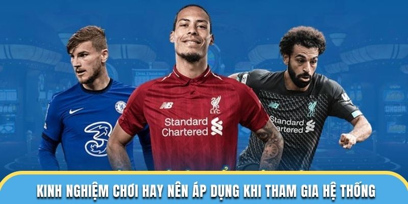 Kinh nghiệm chơi hay nên áp dụng khi tham gia hệ thống