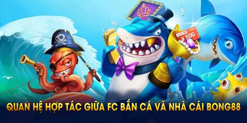 Thông tin nổi bật xoay quanh mối quan hệ hợp tác giữa FC bắn cá và nhà cái BONG88